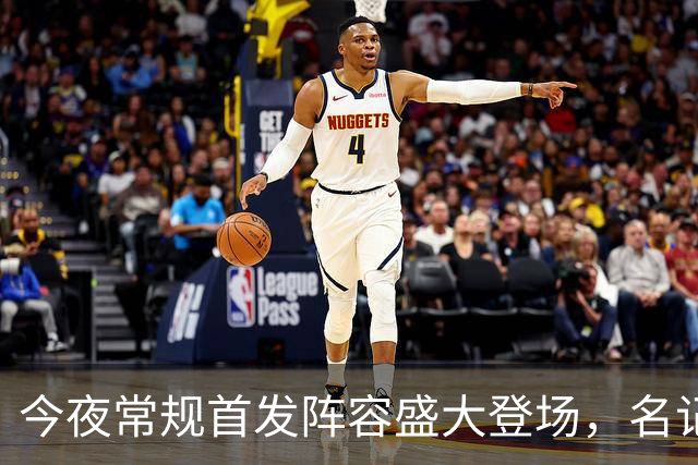 今夜常规首发阵容盛大登场，名记畅聊球场精彩瞬间！