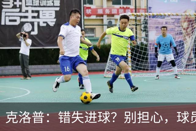 克洛普：错失进球？别担心，球员和失误是好朋友！