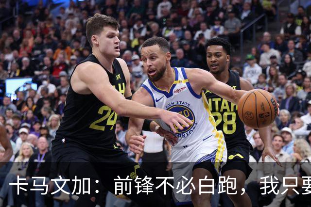 卡马文加：前锋不必白跑，我只要他们统治禁区！