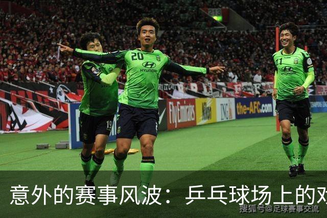 意外的赛事风波：乒乓球场上的戏剧与围观者的疯狂