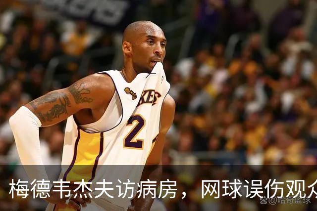梅德韦杰夫访病房，网球误伤观众的幽默告白