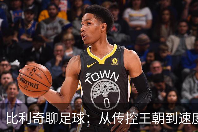比利奇聊足球：从传控王朝到速度盛宴
