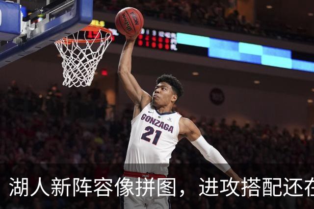 湖人新阵容像拼图，进攻搭配还在摸索中！