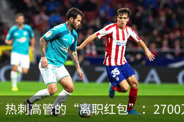 热刺高管的“离职红包”：2700万镑的财富与梦想