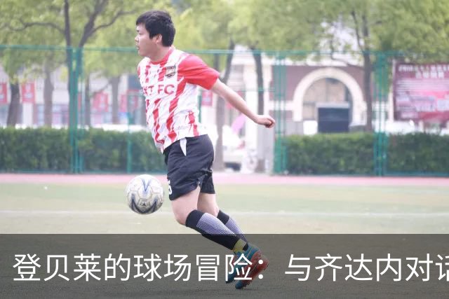 登贝莱的球场冒险：与齐达内对话的宝贵时光