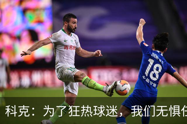 科克：为了狂热球迷，我们无惧任何挑战！