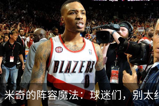 米奇的阵容魔法：球迷们，别太纠结！