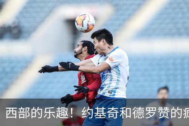 西部的乐趣！约基奇和德罗赞的疯狂放牛之旅
