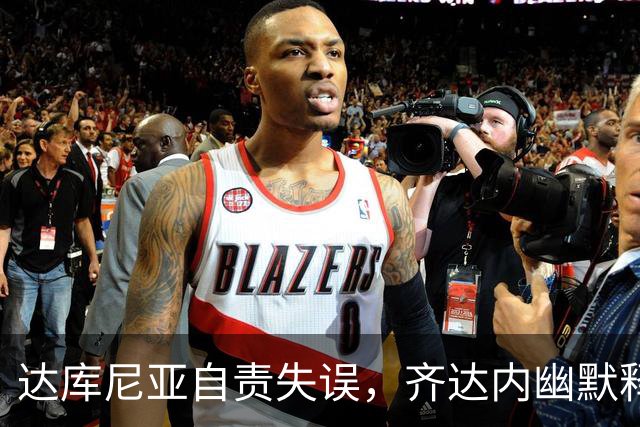 达库尼亚自责失误，齐达内幽默释怀：大家都可能摔跤