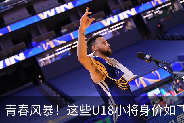 青春风暴！这些U18小将身价如飞涨